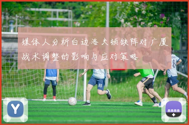媒体人分析白边洛夫顿缺阵对广厦战术调整的影响与应对策略