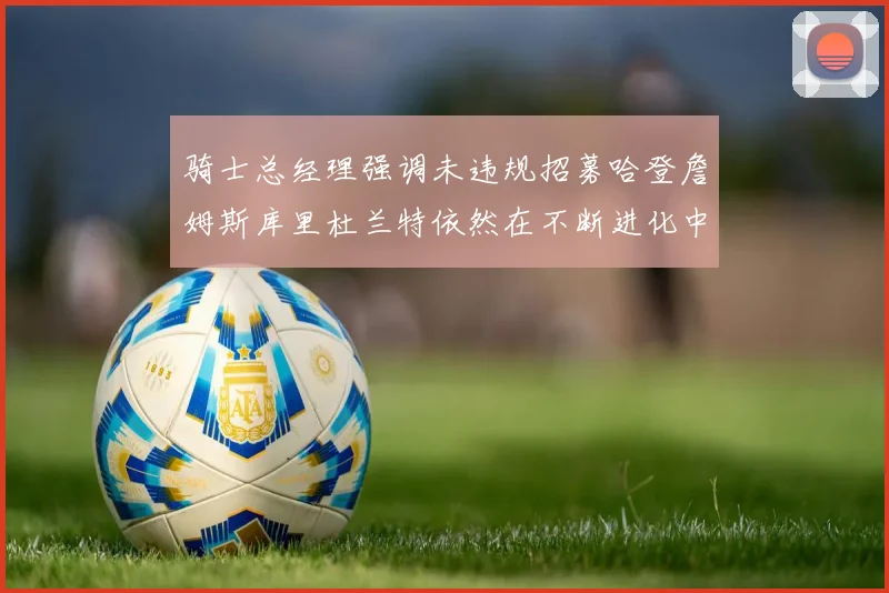 骑士总经理强调未违规招募哈登詹姆斯库里杜兰特依然在不断进化中