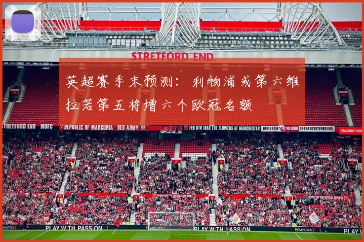 英超赛季末预测：利物浦或第六维拉若第五将增六个欧冠名额