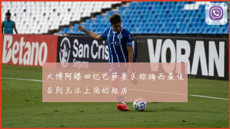 大博阿滕回忆巴萨要求称梅西最佳否则无法上场的经历