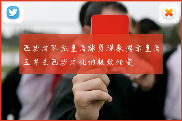 西班牙队无皇马球员现象揭示皇马五年去西班牙化的极致转变