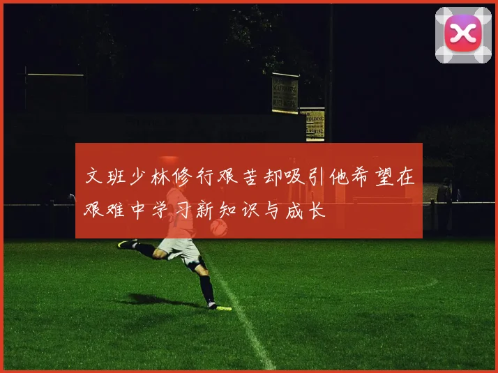 文班少林修行艰苦却吸引他希望在艰难中学习新知识与成长