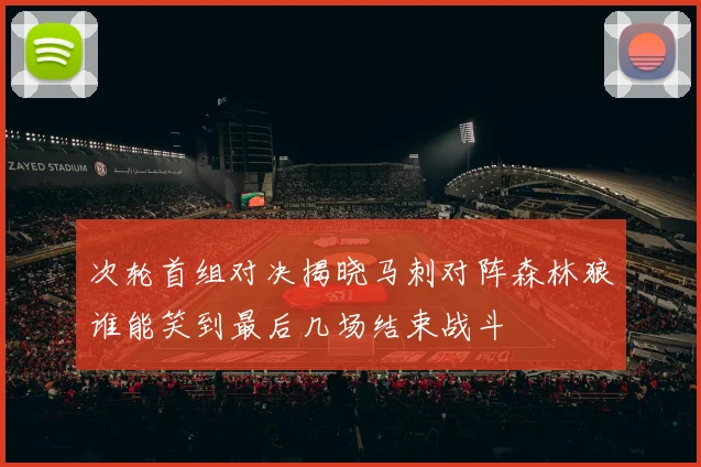 次轮首组对决揭晓马刺对阵森林狼谁能笑到最后几场结束战斗