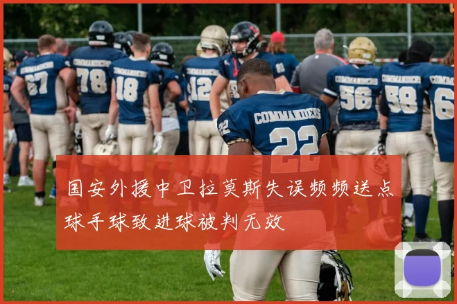 国安外援中卫拉莫斯失误频频送点球手球致进球被判无效